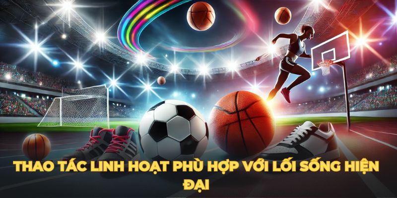 thao tac linh hoat phu hop voi loi song hien dai